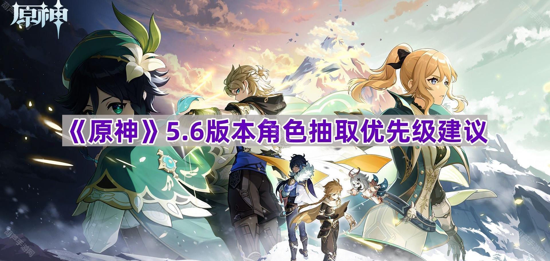 《原神》5.6版本角色抽取优先级建议