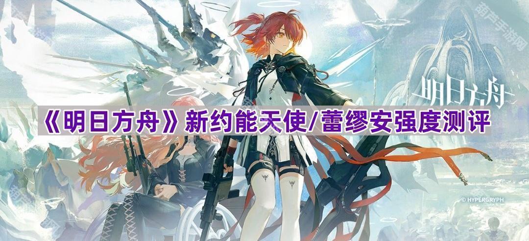 《明日方舟》新约能天使/蕾缪安强度测评