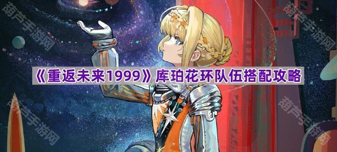 《重返未来1999》库珀花环队伍搭配攻略