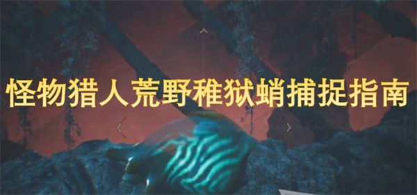 怪物猎人荒野稚狱蛸捕捉指南