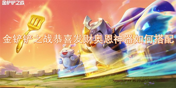 金铲铲之战恭喜发财奥恩神器如何搭配