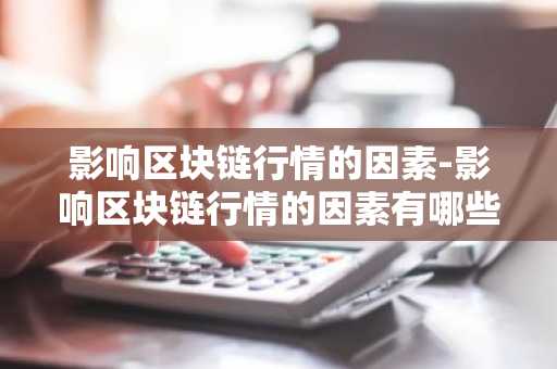 影响区块链行情的因素 影响币安区块链行情的因素有哪些