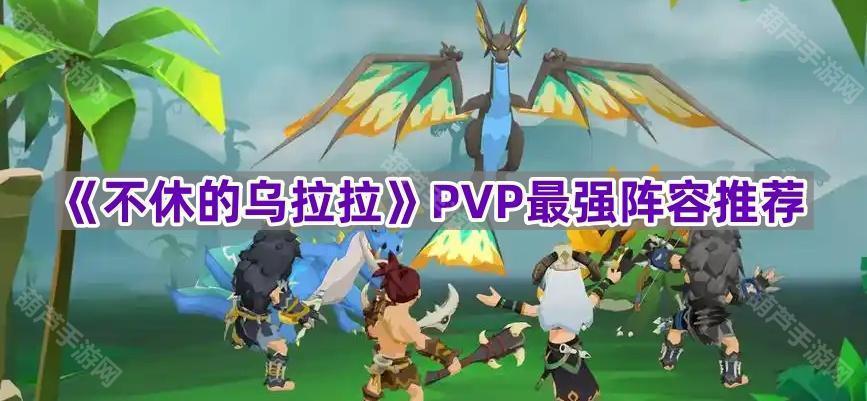 《不休的乌拉拉》PVP最强阵容推荐2025