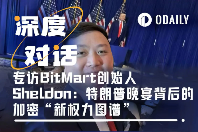 专访BitMart创始人Sheldon 亚裔面孔占据半壁江山 特朗普晚宴背后的加密“新权力图谱”