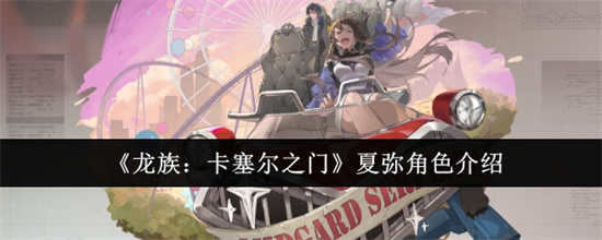 龙族卡塞尔之门夏弥强度怎么样 龙族卡塞尔之门夏弥角色介绍