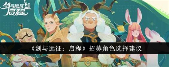 剑与远征启程招募角色怎么选 剑与远征启程招募角色选择推荐