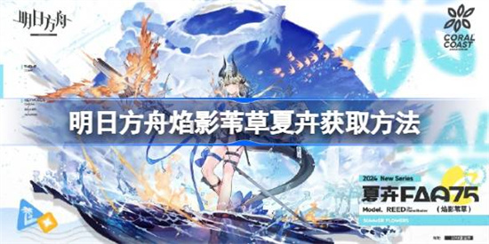明日方舟焰影苇草夏卉的获取途径是什么 明日方舟焰影苇草夏卉获取途径汇总