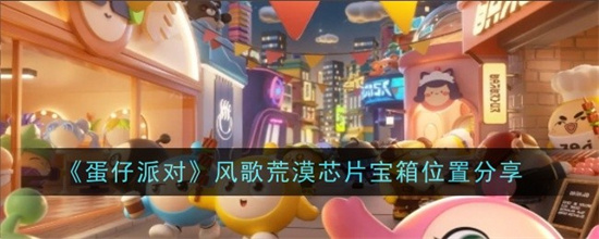 蛋仔派对风歌荒漠芯片宝箱在什么地方 蛋仔派对风歌荒漠芯片宝箱位置攻略详情