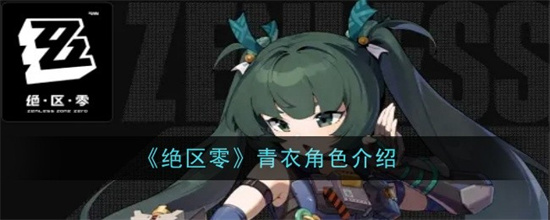 绝区零青衣角色怎么样 绝区零青衣技能汇总