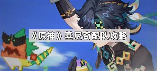 原神基尼奇平民怎么配队 原神基尼奇平民配队阵容推荐