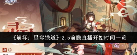 崩坏星穹铁道2.5版本前瞻直播是什么时候 崩坏星穹铁道2.5版本前瞻直播开启时间