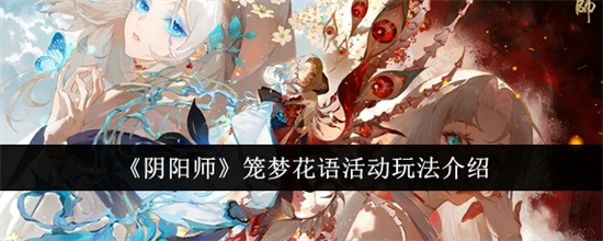 阴阳师笼梦花语活动玩法如何 阴阳师笼梦花语活动内容玩法介绍一览