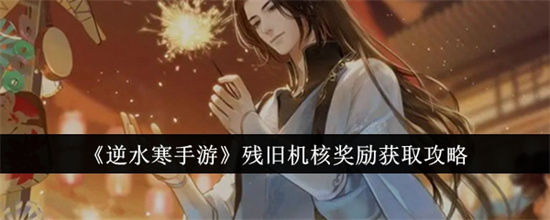 逆水寒手游残旧机核奖励在哪里获取 残旧机核奖励获取介绍大全