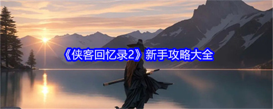 侠客回忆录2新手怎么玩合适 侠客回忆录2新手玩法推荐大全