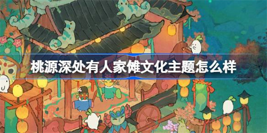 桃源深处有人家傩文化主题怎么样 傩文化主题玩法攻略大全