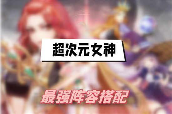 超次元女神阵容怎么搭配 超次元女神最强阵容搭配攻略2024