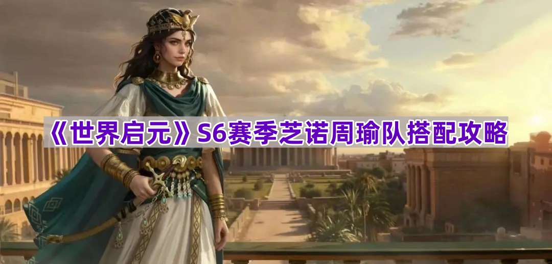 《世界启元》S6赛季芝诺周瑜队搭配攻略