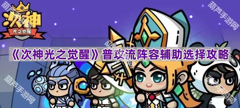 《次神光之觉醒》普攻流阵容辅助选择攻略