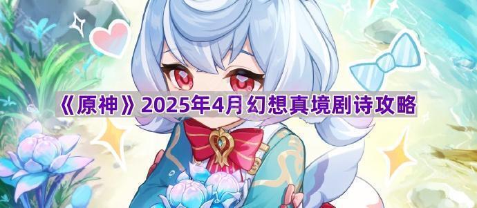 《原神》2025年4月幻想真境剧诗攻略