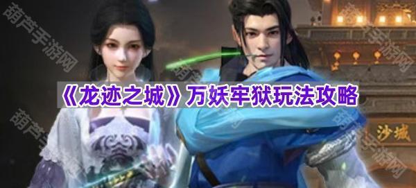 《龙迹之城》万妖牢狱玩法攻略
