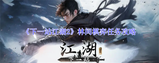 下一站江湖2林间棋弈任务怎么做 下一站江湖2林间棋弈任务完成攻略