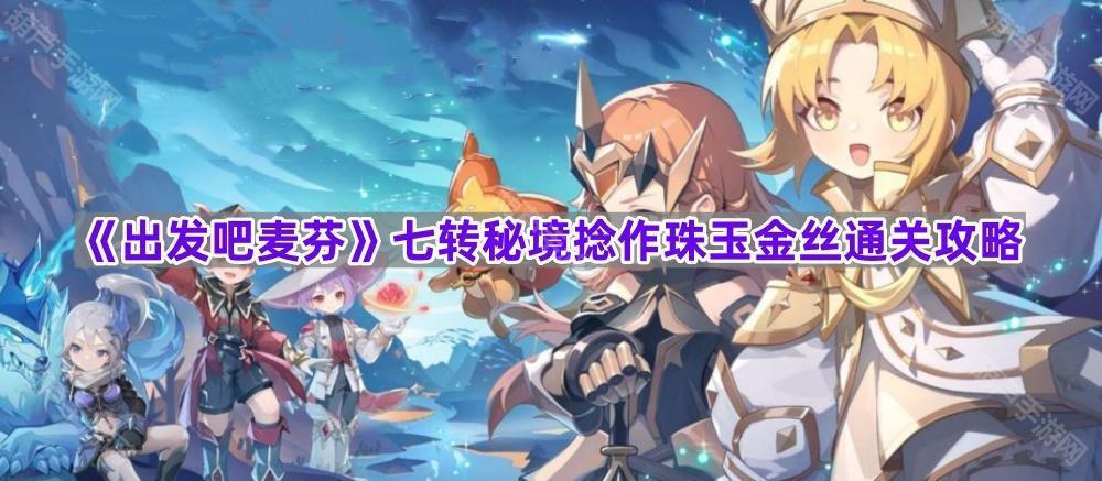 《出发吧麦芬》七转秘境捻作珠玉金丝通关攻略