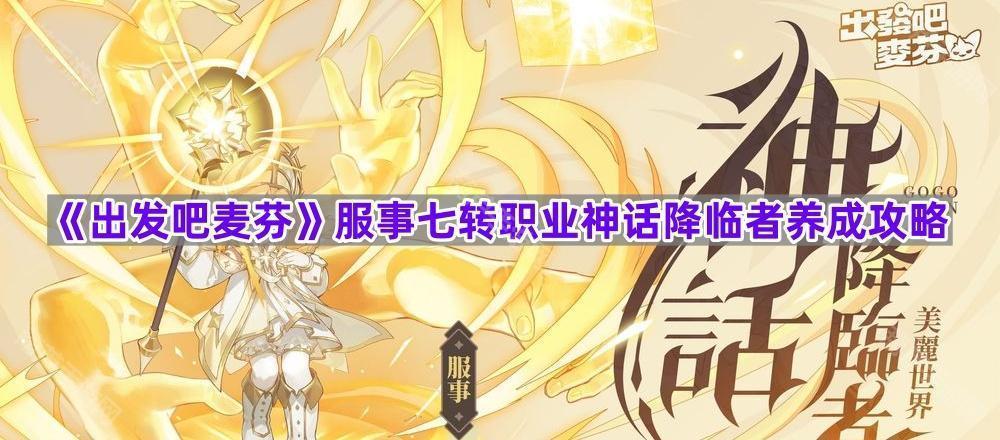 《出发吧麦芬》服事七转职业神话降临者养成攻略
