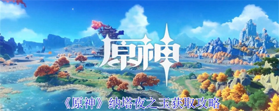 原神 原神纳塔夜之玉怎么解锁 原神纳塔夜之玉获取方式2024