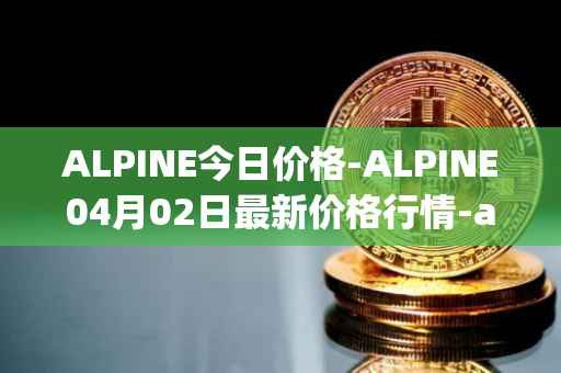 ALPINE今日价格-ALPINE04月02日最新价格行情-alpine-f1-team-fan-token最新走势消息-第1张图片-