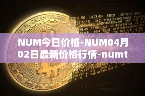 NUM今日价格-NUM04月02日最新价格行情-numtoken最新走势消息-第1张图片-