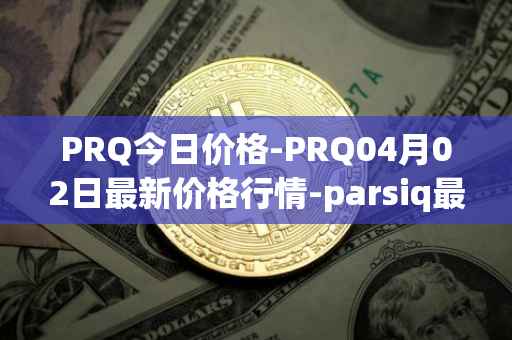 PRQ今日价格-PRQ04月02日最新价格行情-parsiq最新走势消息
