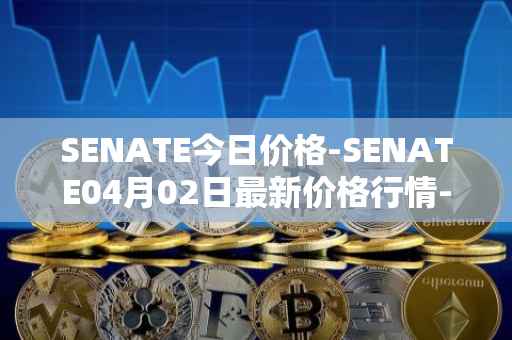 SENATE今日价格-SENATE04月02日最新价格行情-sidus-senatetoken最新走势消息
