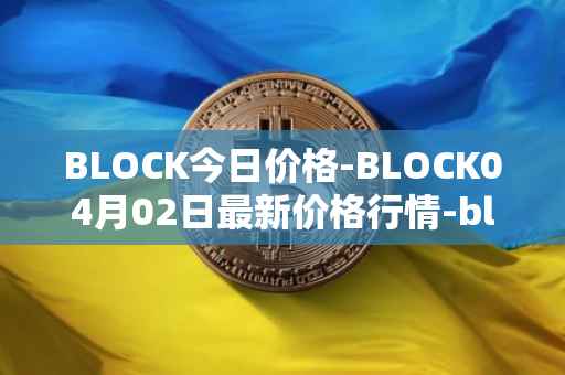 BLOCK今日价格-BLOCK04月02日最新价格行情-block最新走势消息