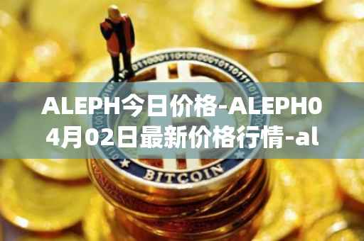 ALEPH今日价格-ALEPH04月02日最新价格行情-aleph最新走势消息