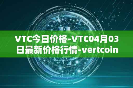 VTC今日价格-VTC04月03日最新价格行情-vertcoin最新走势消息-第1张图片-