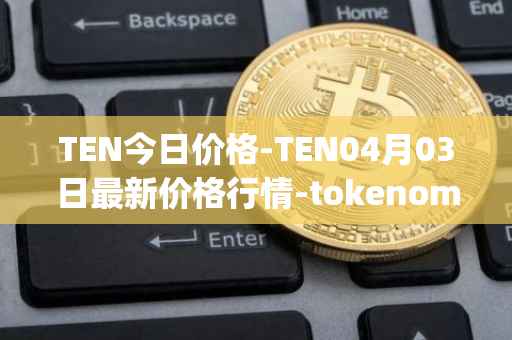 TEN今日价格-TEN04月03日最新价格行情-tokenomy最新走势消息-第1张图片-