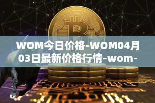 WOM今日价格-WOM04月03日最新价格行情-wom-token最新走势消息-第1张图片-
