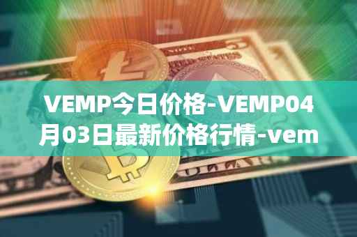 VEMP今日价格-VEMP04月03日最新价格行情-vempire-ddao最新走势消息-第1张图片-