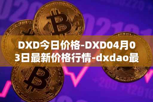 DXD今日价格-DXD04月03日最新价格行情-dxdao最新走势消息-第1张图片-