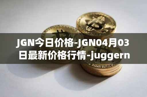 JGN今日价格-JGN04月03日最新价格行情-juggernaut最新走势消息-第1张图片-