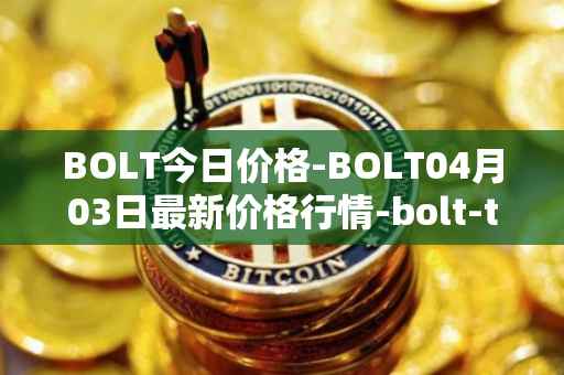 BOLT今日价格-BOLT04月03日最新价格行情-bolt-token最新走势消息-第1张图片-