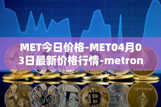 MET今日价格-MET04月03日最新价格行情-metronome最新走势消息-第1张图片-