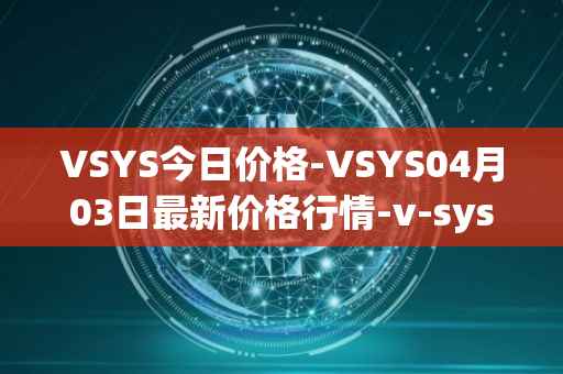 VSYS今日价格-VSYS04月03日最新价格行情-v-systems最新走势消息-第1张图片-