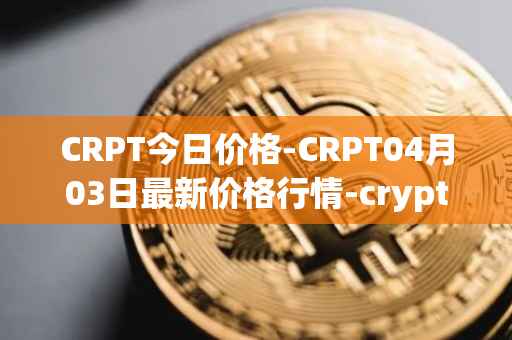 CRPT今日价格-CRPT04月03日最新价格行情-crypterium最新走势消息-第1张图片-