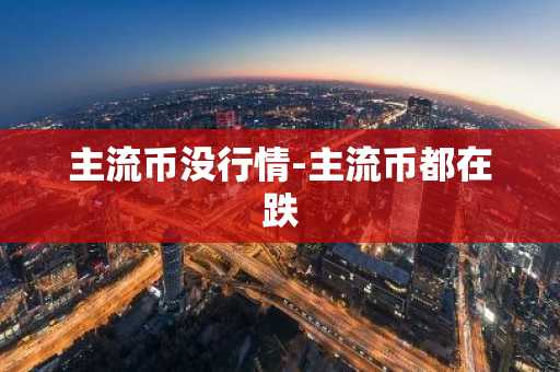 主流币没行情-主流币都在跌