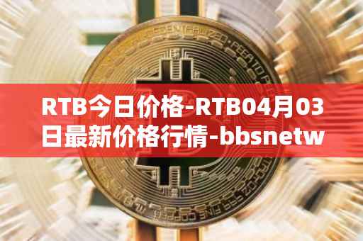 RTB今日价格-RTB04月03日最新价格行情-bbsnetwork最新走势消息