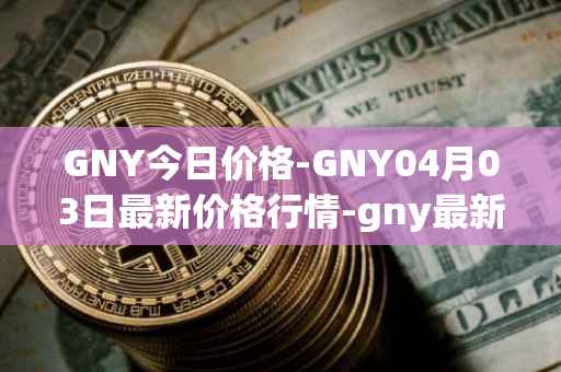 GNY今日价格-GNY04月03日最新价格行情-gny最新走势消息