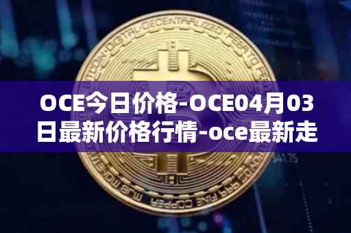 OCE今日价格-OCE04月03日最新价格行情-oce最新走势消息