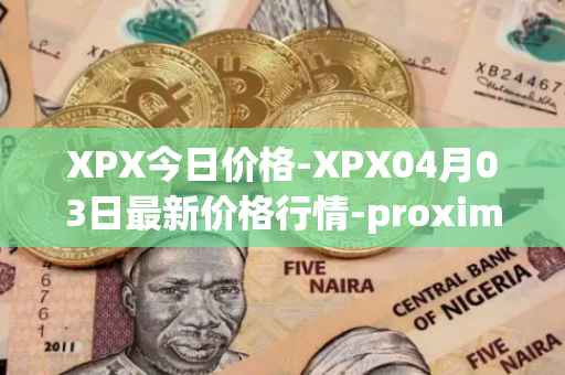 XPX今日价格-XPX04月03日最新价格行情-proximax最新走势消息