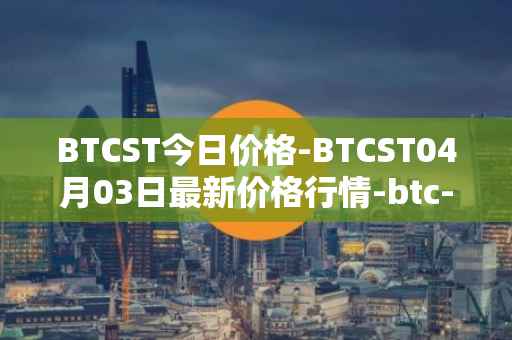 BTCST今日价格-BTCST04月03日最新价格行情-btc-standard-hashrate-token最新走势消息
